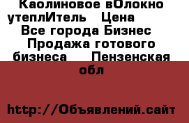 Каолиновое вОлокно утеплИтель › Цена ­ 100 - Все города Бизнес » Продажа готового бизнеса   . Пензенская обл.